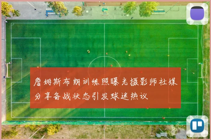 詹姆斯布朗训练照曝光摄影师社媒分享备战状态引发球迷热议