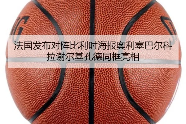 法国发布对阵比利时海报奥利塞巴尔科拉谢尔基孔德同框亮相