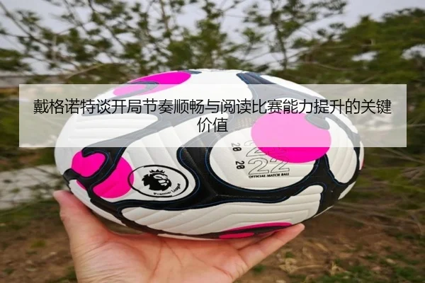 戴格诺特谈开局节奏顺畅与阅读比赛能力提升的关键价值